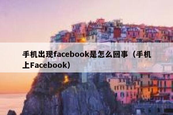 手机出现facebook是怎么回事（手机上Facebook） 第1张