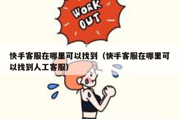 快手客服在哪里可以找到（快手客服在哪里可以找到人工客服） 第1张