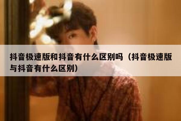 抖音极速版和抖音有什么区别吗（抖音极速版与抖音有什么区别） 第1张