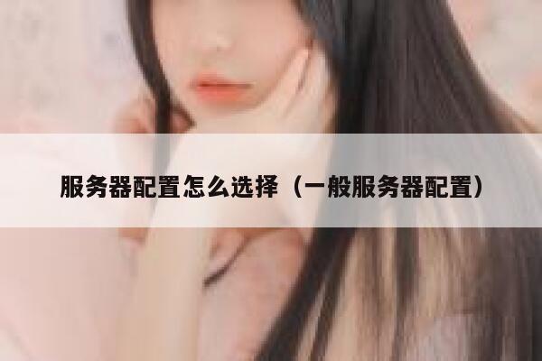服务器配置怎么选择（一般服务器配置） 第1张