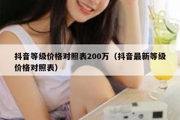 抖音等级价格对照表200万（抖音最新等级价格对照表） 第1张