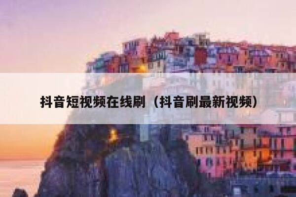 抖音短视频在线刷（抖音刷最新视频） 第1张