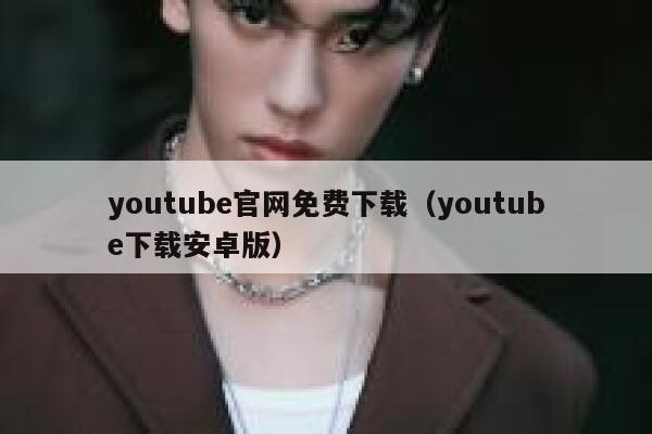 youtube官网免费下载（youtube下载安卓版） 第1张
