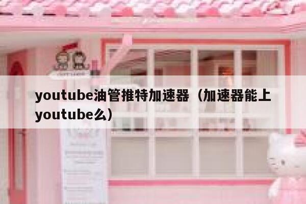 youtube油管推特加速器(加速器能上youtube么) 第1张 youtube油管推特加速器(加速器能上youtube么) 第1张