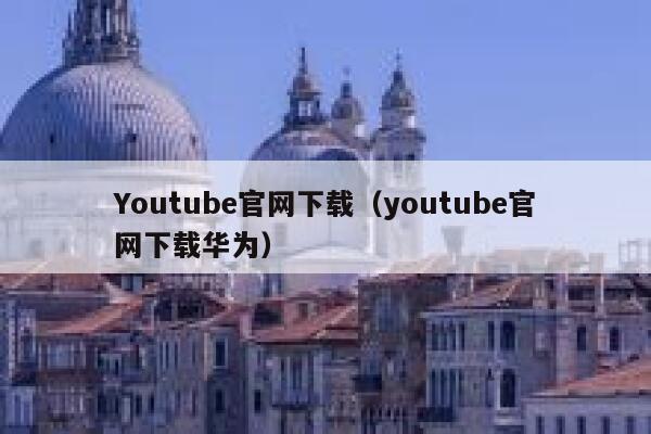 Youtube官网下载(youtube官网下载华为) 第1张 Youtube官网下载(youtube官网下载华为) 第1张