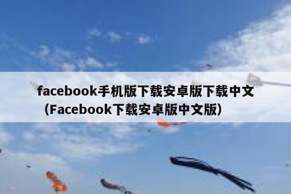 facebook手机版下载安卓版下载中文(Facebook下载安卓版中文版) 第1张 facebook手机版下载安卓版下载中文(Facebook下载安卓版中文版) 第1张