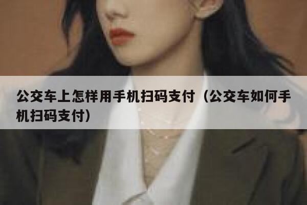 公交车上怎样用手机扫码支付（公交车如何手机扫码支付） 第1张