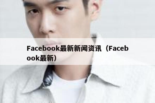 Facebook最新新闻资讯（Facebook最新） 第1张