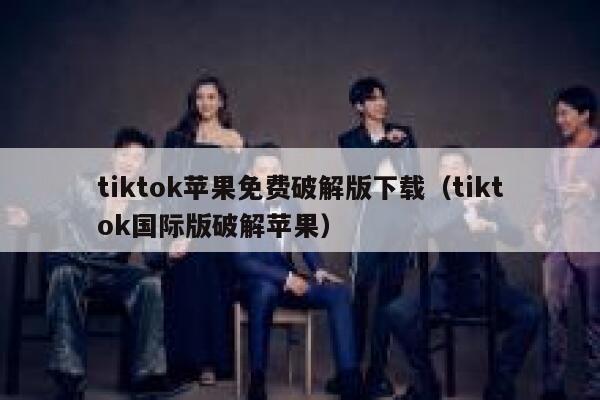 tiktok苹果免费破解版下载（tiktok国际版破解苹果） 第1张