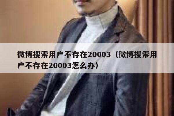 微博搜索用户不存在20003（微博搜索用户不存在20003怎么办） 第1张