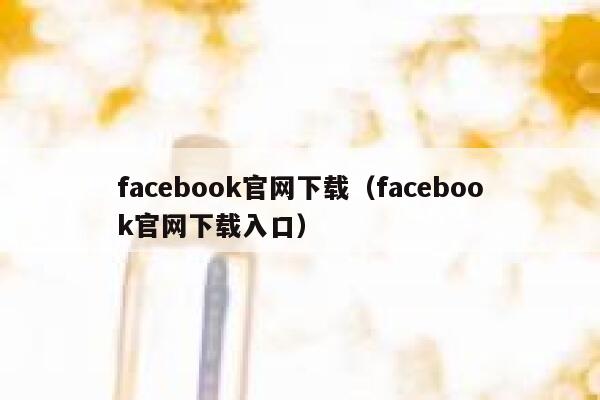 facebook官网下载（facebook官网下载入口） 第1张