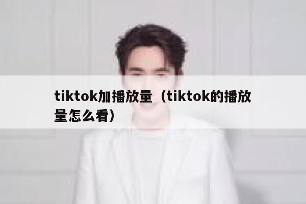 tiktok加播放量（tiktok的播放量怎么看） 第1张