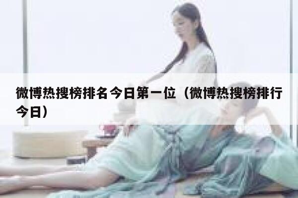 微博热搜榜排名今日第一位（微博热搜榜排行今日） 第1张