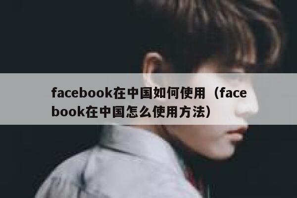 facebook在中国如何使用（facebook在中国怎么使用方法） 第1张