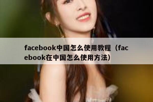 facebook中国怎么使用教程（facebook在中国怎么使用方法） 第1张