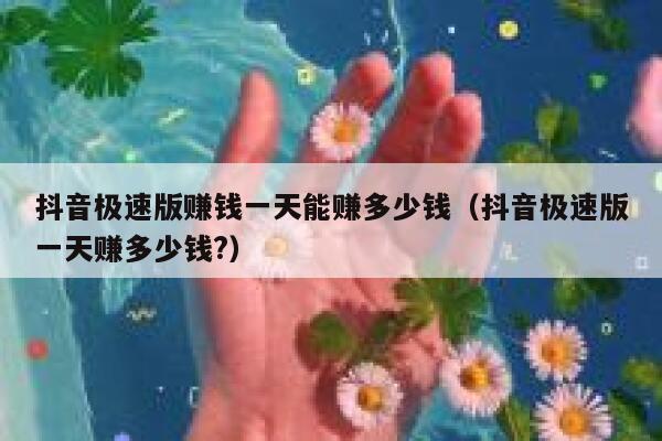 抖音极速版赚钱一天能赚多少钱（抖音极速版一天赚多少钱?） 第1张