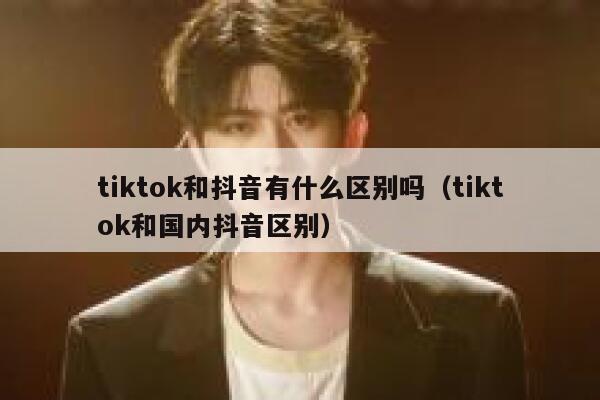 tiktok和抖音有什么区别吗（tiktok和国内抖音区别） 第1张