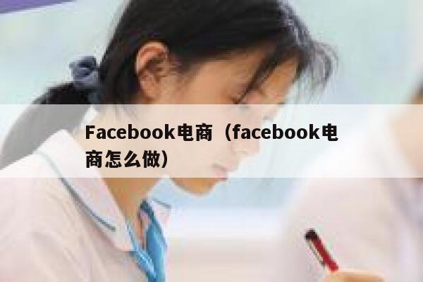 Facebook电商（facebook电商怎么做） 第1张