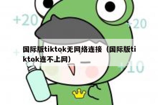 国际版tiktok无网络连接（国际版tiktok连不上网） 第1张