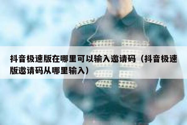 抖音极速版在哪里可以输入邀请码（抖音极速版邀请码从哪里输入） 第1张