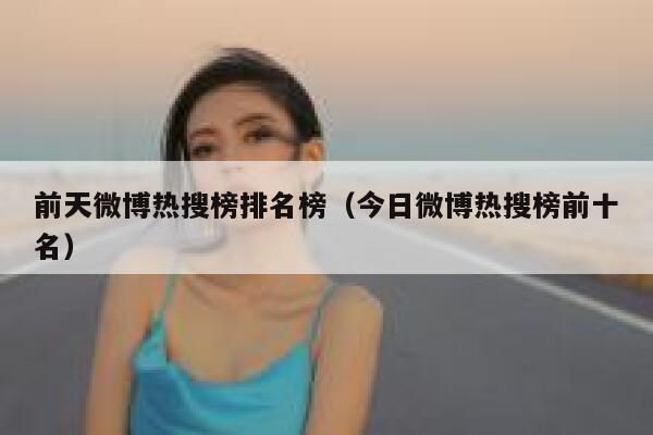 前天微博热搜榜排名榜（今日微博热搜榜前十名） 第1张