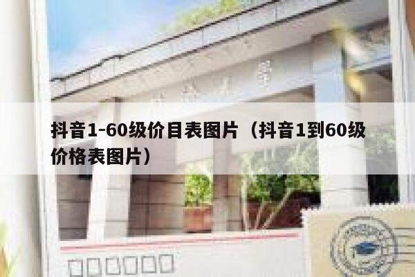 抖音1-60级价目表图片（抖音1到60级价格表图片） 第1张