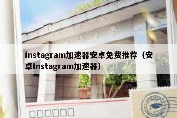 instagram加速器安卓免费推荐（安卓Instagram加速器） 第1张