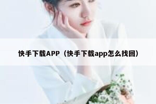 快手下载APP（快手下载app怎么找回） 第1张