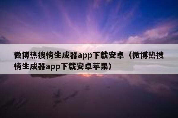 微博热搜榜生成器app下载安卓（微博热搜榜生成器app下载安卓苹果） 第1张