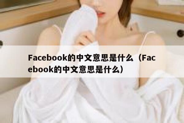 Facebook的中文意思是什么（Facebook的中文意思是什么） 第1张