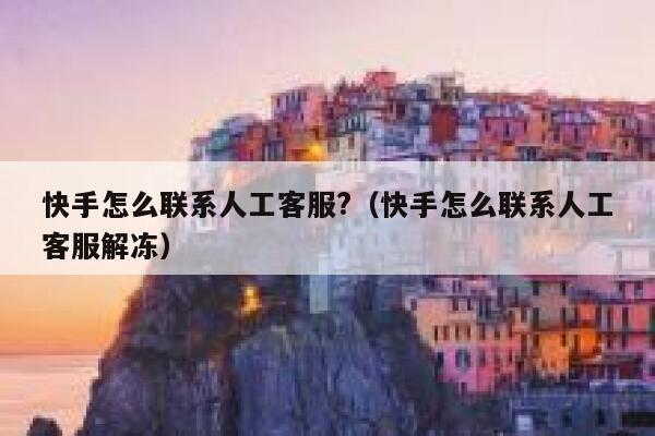 快手怎么联系人工客服?（快手怎么联系人工客服解冻） 第1张