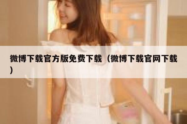 微博下载官方版免费下载（微博下载官网下载） 第1张