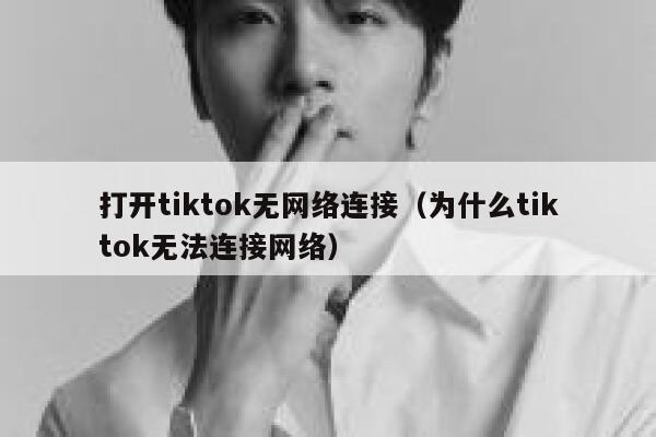 打开tiktok无网络连接（为什么tiktok无法连接网络） 第1张