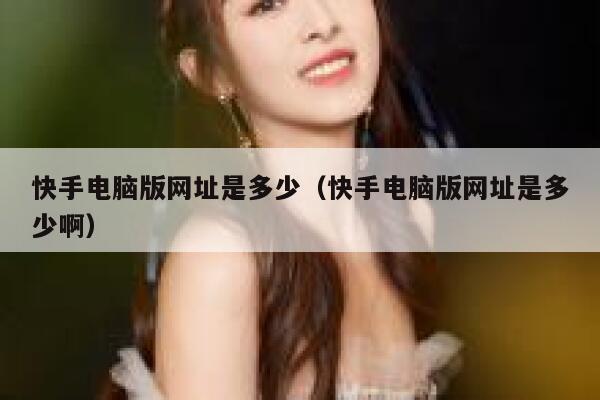 快手电脑版网址是多少（快手电脑版网址是多少啊） 第1张