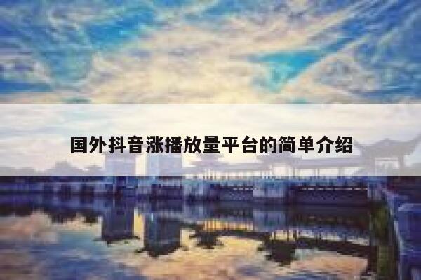 国外抖音涨播放量平台的简单介绍 第1张