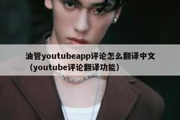 油管youtubeapp评论怎么翻译中文（youtube评论翻译功能） 第1张