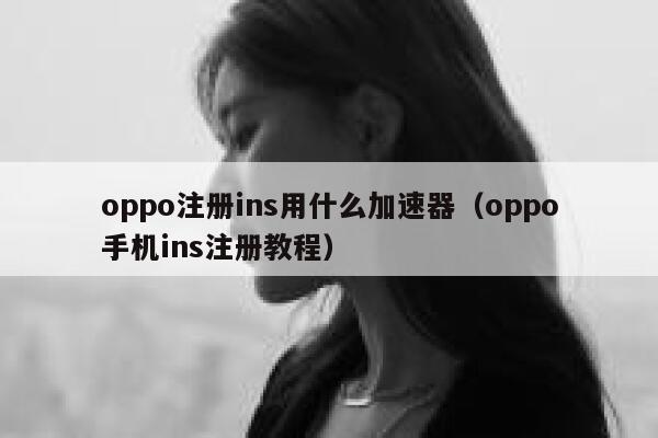 oppo注册ins用什么加速器（oppo手机ins注册教程） 第1张
