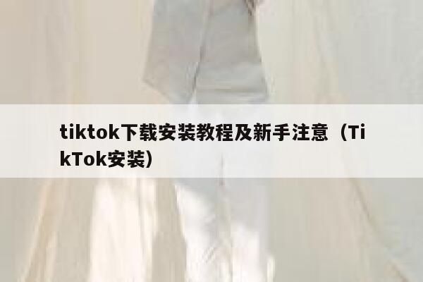 tiktok下载安装教程及新手注意（TikTok安装） 第1张