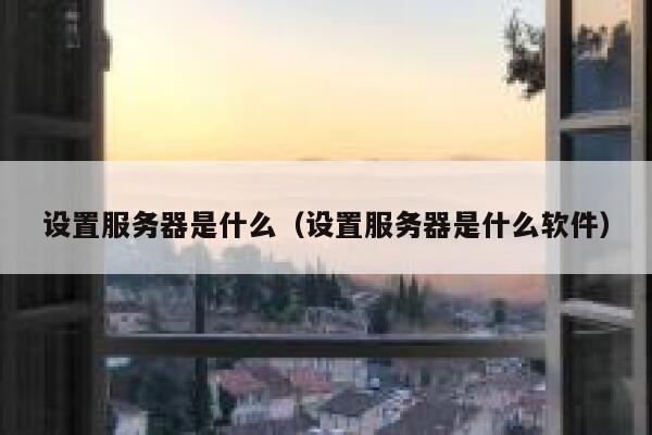 设置服务器是什么（设置服务器是什么软件） 第1张