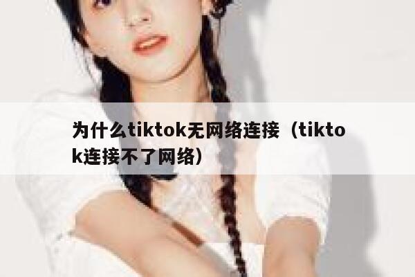 为什么tiktok无网络连接（tiktok连接不了网络） 第1张