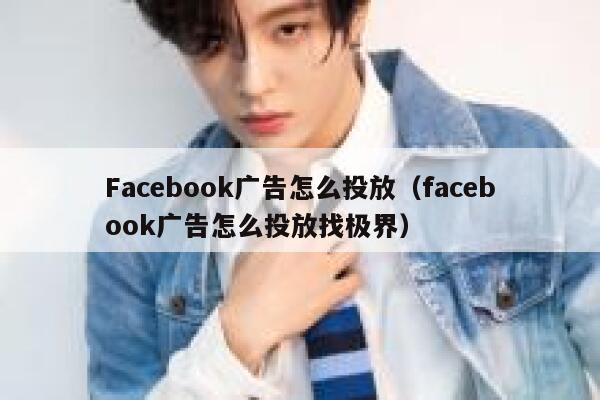 Facebook广告怎么投放（facebook广告怎么投放找极界） 第1张