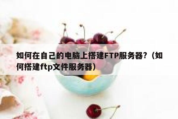 如何在自己的电脑上搭建FTP服务器?（如何搭建ftp文件服务器） 第1张