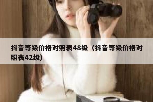 抖音等级价格对照表48级（抖音等级价格对照表42级） 第1张