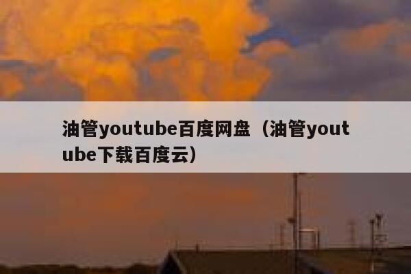 油管youtube百度网盘（油管youtube下载百度云） 第1张