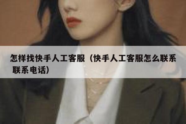 怎样找快手人工客服（快手人工客服怎么联系 联系电话） 第1张