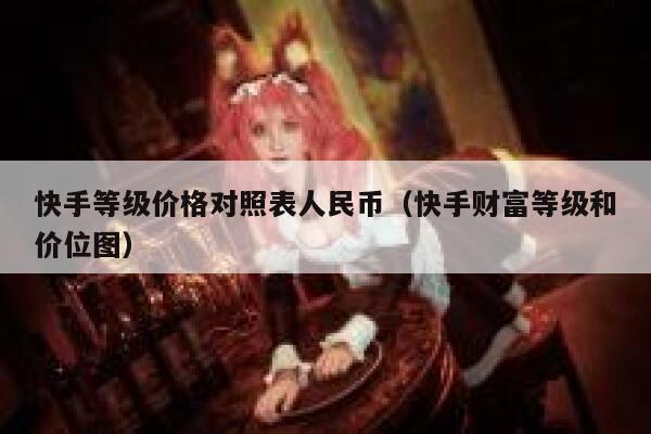 快手等级价格对照表人民币（快手财富等级和价位图） 第1张