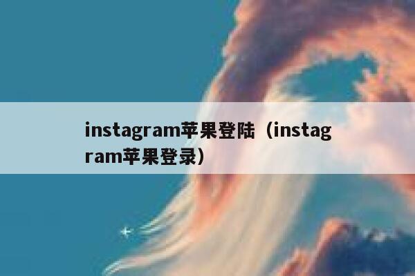 instagram苹果登陆(instagram苹果登录) 第1张 instagram苹果登陆(instagram苹果登录) 第1张