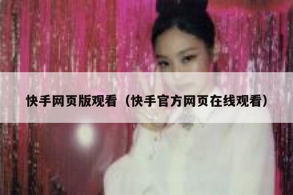 快手网页版观看（快手官方网页在线观看） 第1张