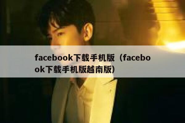 facebook下载手机版（facebook下载手机版越南版） 第1张