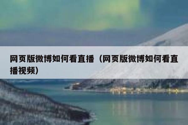 网页版微博如何看直播（网页版微博如何看直播视频） 第1张